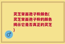 灵芝背面孢子粉颜色(灵芝背面孢子粉的颜色揭示它是否真正的灵芝)