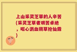 上山采灵芝草的人辛苦(采灵芝草者艰苦卓绝，呕心沥血薅草抢仙露)