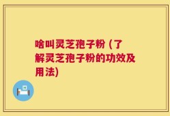 啥叫灵芝孢子粉 (了解灵芝孢子粉的功效及用法)