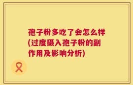 孢子粉多吃了会怎么样(过度摄入孢子粉的副作用及影响分析)
