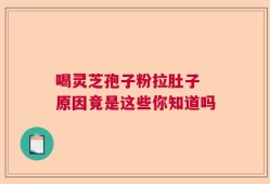喝灵芝孢子粉拉肚子 原因竟是这些你知道吗
