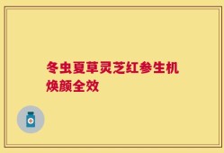 冬虫夏草灵芝红参生机焕颜全效