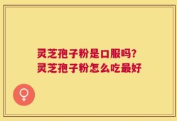 灵芝孢子粉是口服吗？灵芝孢子粉怎么吃最好