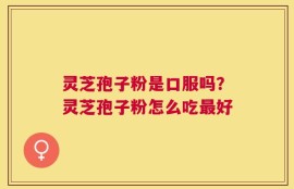 灵芝孢子粉是口服吗？灵芝孢子粉怎么吃最好