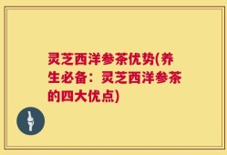 灵芝西洋参茶优势(养生必备：灵芝西洋参茶的四大优点)
