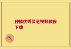 种植优秀灵芝视频教程下载