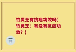 竹灵芝有抗癌功效吗(竹灵芝：有没有抗癌功效？)