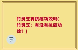 竹灵芝有抗癌功效吗(竹灵芝：有没有抗癌功效？)