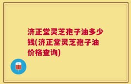济正堂灵芝孢子油多少钱(济正堂灵芝孢子油价格查询)