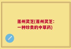 莲州灵芝(莲州灵芝：一种珍贵的中草药)