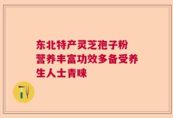 东北特产灵芝孢子粉 营养丰富功效多备受养生人士青睐