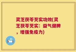 灵芝茯苓芡实功效(灵芝茯苓芡实：益气健脾，增强免疫力)