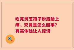 吃完灵芝孢子粉后脸上痒，究竟是怎么回事？真实体验让人惊讶