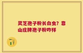 灵芝孢子粉长白虫？靠山庄牌孢子粉咋样