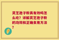 灵芝孢子粉真有效吗怎么吃？详解灵芝孢子粉的功效和正确食用方法？