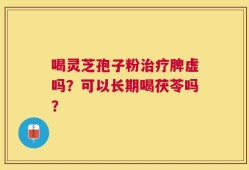 喝灵芝孢子粉治疗脾虚吗？可以长期喝茯苓吗？