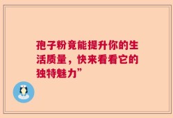 孢子粉竟能提升你的生活质量，快来看看它的独特魅力”