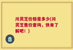 川灵芝价格是多少(川灵芝售价查询，快来了解吧！)