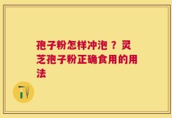 孢子粉怎样冲泡 ？灵芝孢子粉正确食用的用法