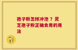 孢子粉怎样冲泡 ？灵芝孢子粉正确食用的用法