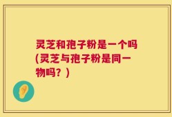 灵芝和孢子粉是一个吗(灵芝与孢子粉是同一物吗？)