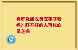 有肝炎能吃灵芝孢子粉吗？肝不好的人可以吃灵芝吗
