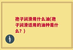 孢子润滑用什么油(孢子润滑适用的油种是什么？)