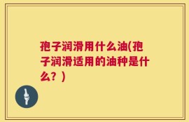 孢子润滑用什么油(孢子润滑适用的油种是什么？)