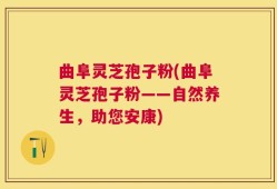 曲阜灵芝孢子粉(曲阜灵芝孢子粉——自然养生，助您安康)