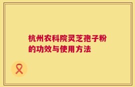 杭州农科院灵芝孢子粉的功效与使用方法