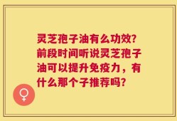 灵芝孢子油有么功效？前段时间听说灵芝孢子油可以提升免疫力，有什么那个子推荐吗？