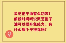 灵芝孢子油有么功效？前段时间听说灵芝孢子油可以提升免疫力，有什么那个子推荐吗？