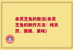赤灵芝兔的做法(赤灵芝兔的制作方法：纯天然、健康、美味)
