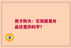 孢子粉大：它到底是补品还是伪科学？