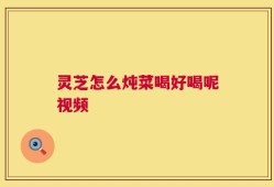 灵芝怎么炖菜喝好喝呢视频