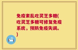免疫紊乱吃灵芝多糖(吃灵芝多糖可修复免疫系统，预防免疫失调。)