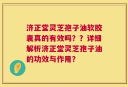济正堂灵芝孢子油软胶囊真的有效吗？？详细解析济正堂灵芝孢子油的功效与作用？