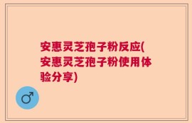 安惠灵芝孢子粉反应(安惠灵芝孢子粉使用体验分享)