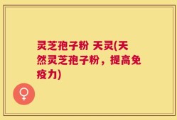 灵芝孢子粉 天灵(天然灵芝孢子粉，提高免疫力)