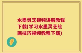 水墨灵芝视频讲解教程下载(学习水墨灵芝绘画技巧视频教程下载)