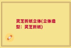 灵芝折纸立体(立体造型：灵芝折纸)