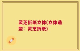 灵芝折纸立体(立体造型：灵芝折纸)