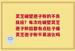 灵芝破壁孢子粉的不良反应？每次吃破壁灵芝孢子粉后都有点肚子痛灵芝孢子粉不易消化吗