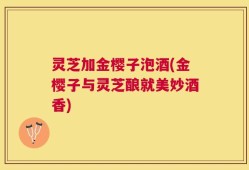 灵芝加金樱子泡酒(金樱子与灵芝酿就美妙酒香)