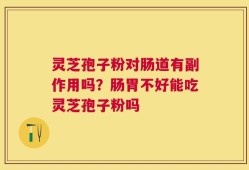 灵芝孢子粉对肠道有副作用吗？肠胃不好能吃灵芝孢子粉吗