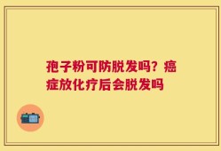 孢子粉可防脱发吗？癌症放化疗后会脱发吗