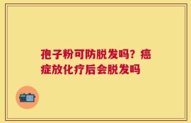 孢子粉可防脱发吗？癌症放化疗后会脱发吗