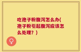 吃孢子粉腹泻怎么办(孢子粉引起腹泻应该怎么处理？)