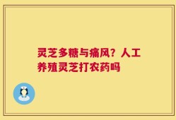 灵芝多糖与痛风？人工养殖灵芝打农药吗