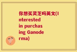 你想买灵芝吗英文(Interested in purchasing Ganoderma)
